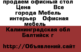 продаем офисный стол › Цена ­ 3 600 - Все города Мебель, интерьер » Офисная мебель   . Калининградская обл.,Балтийск г.